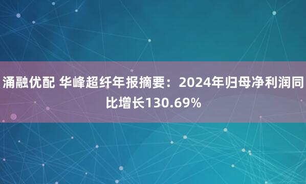 涌融优配 华峰超纤年报摘要：2024年归母净利润同比增长130.69%