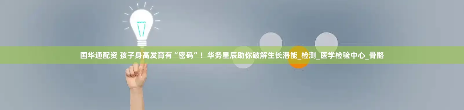 国华通配资 孩子身高发育有“密码”！华务星辰助你破解生长潜能_检测_医学检验中心_骨骼