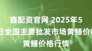 鑫配资官网 2025年5月11日全国主要批发市场黄鳝价格行情