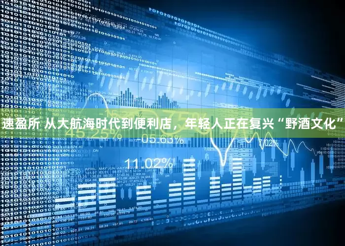 速盈所 从大航海时代到便利店，年轻人正在复兴“野酒文化”