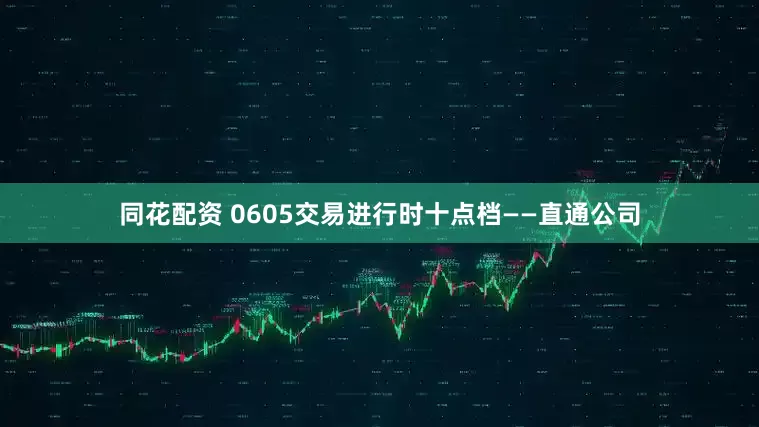 同花配资 0605交易进行时十点档——直通公司